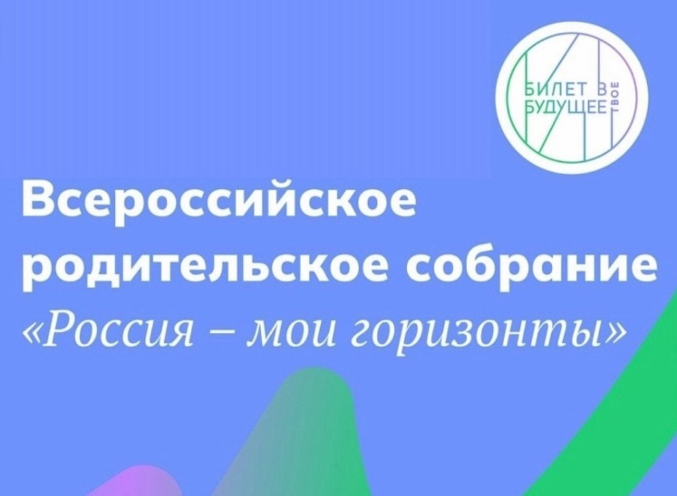 Всероссийское родительское собрание «Россия – мои горизонты. Билет в будущее»..