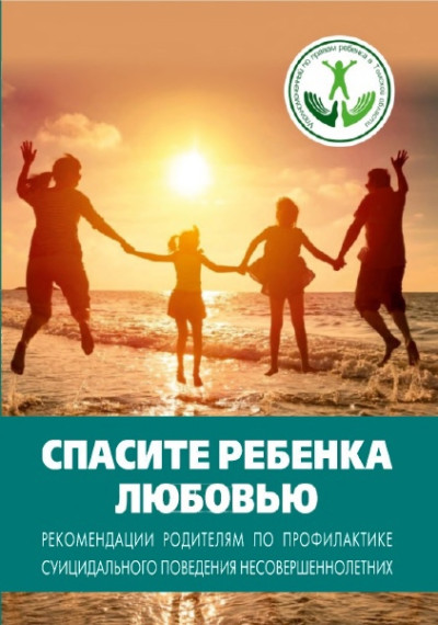 СПАСИТЕ РЕБЕНКА ЛЮБОВЬЮ. РЕКОМЕНДАЦИИ РОДИТЕЛЯМ ПО ПРОФИЛАКТИКЕ СУИЦИДАЛЬНОГО ПОВЕДЕНИЯ НЕСОВЕРШЕННОЛЕТНИХ.